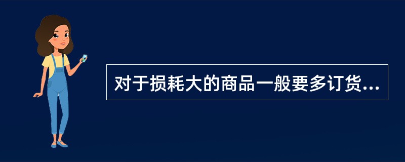 对于损耗大的商品一般要多订货。（）