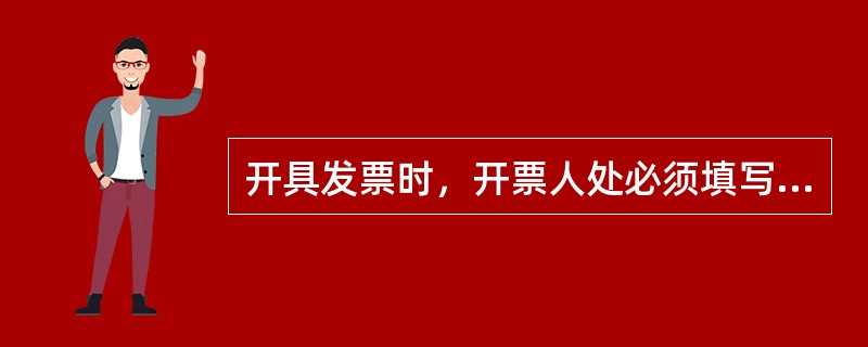 开具发票时，开票人处必须填写（）。