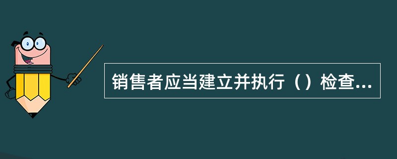 销售者应当建立并执行（）检查验收制度。