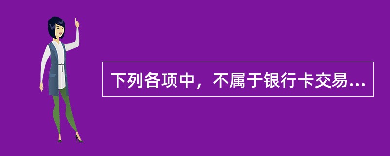 下列各项中，不属于银行卡交易账务处理的操作步骤的是（）。