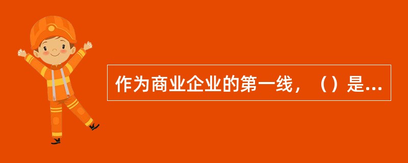 作为商业企业的第一线，（）是收银一线员工需要具备的基本素质。