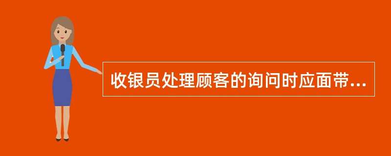 收银员处理顾客的询问时应面带微笑，态度要（）。