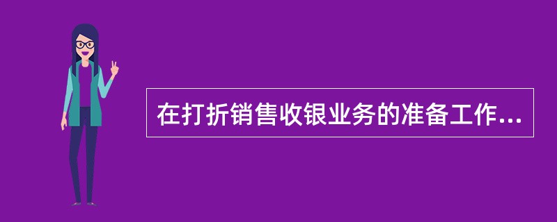 在打折销售收银业务的准备工作中，应组织好打折销售商品的货源，并将其置于店堂的明显位置。（）