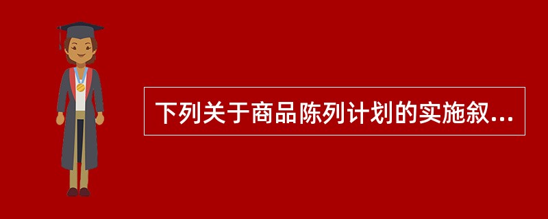 下列关于商品陈列计划的实施叙述不正确的是（）。