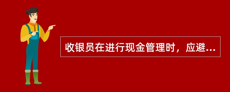 收银员在进行现金管理时，应避免（）。