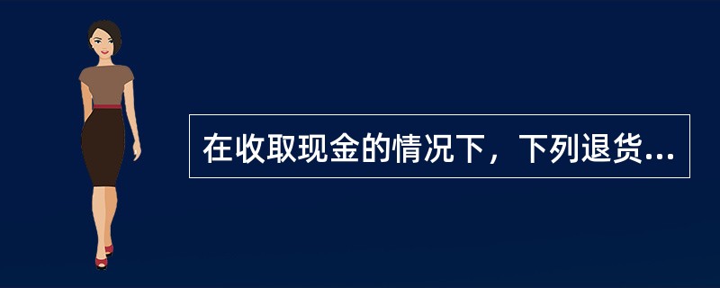 在收取现金的情况下，下列退货处理方法中不正确的是（）。