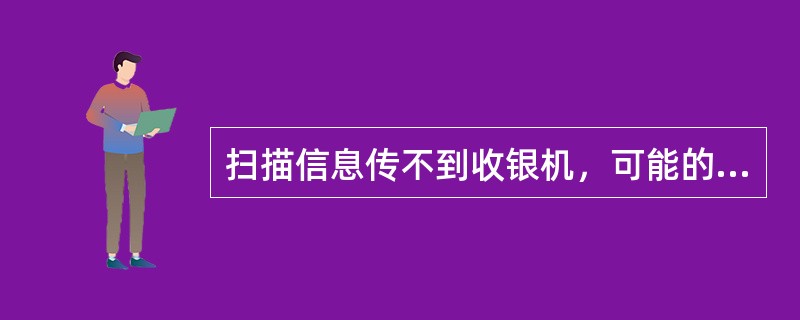 扫描信息传不到收银机，可能的原因是（）。