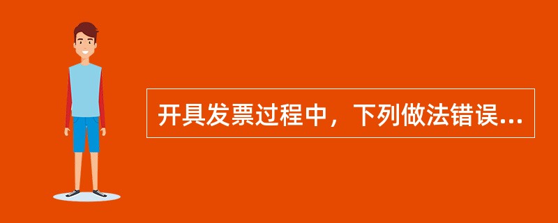 开具发票过程中，下列做法错误的是（）。