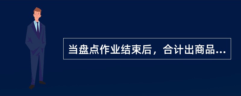 当盘点作业结束后，合计出商品的盘点数量和金额。（）