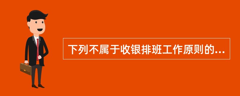 下列不属于收银排班工作原则的有（）。