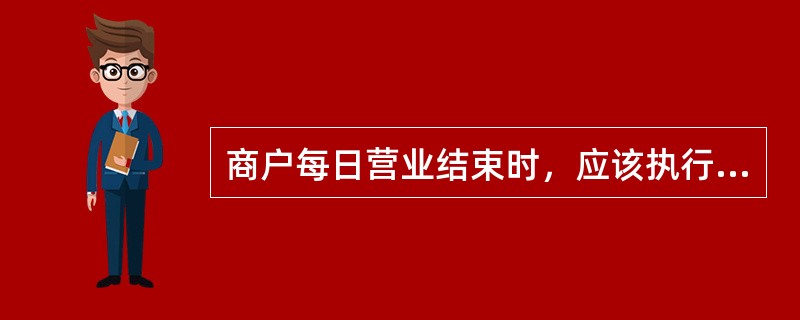 商户每日营业结束时，应该执行POS机上的（）操作。