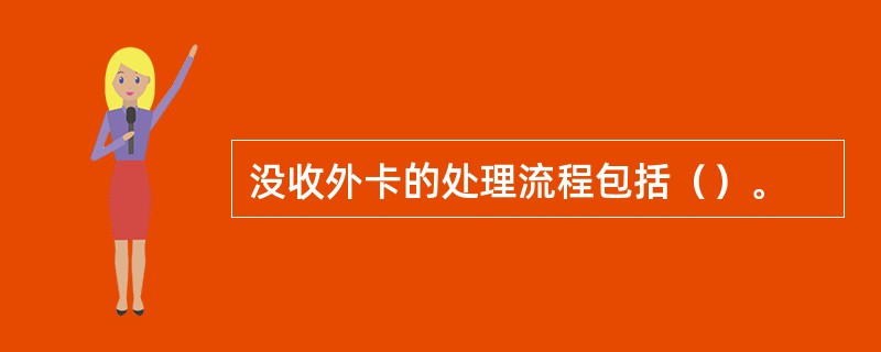 没收外卡的处理流程包括（）。