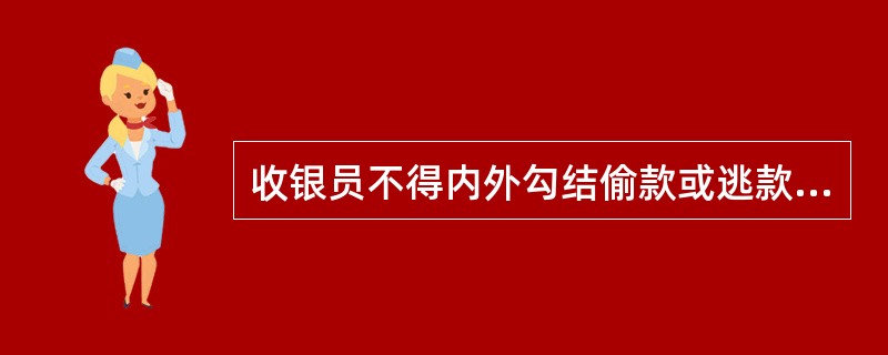 收银员不得内外勾结偷款或逃款，不得对亲朋好友少收货款，不得故意少找顾客零钱。（）