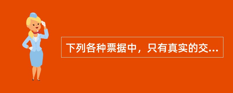 下列各种票据中，只有真实的交易关系或者债权债务关系才可以签发的是（）。