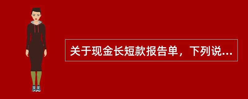 关于现金长短款报告单，下列说法不正确的是（）。