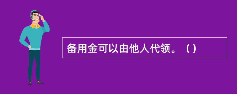 备用金可以由他人代领。（）