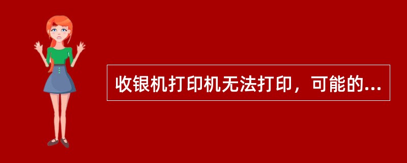 收银机打印机无法打印，可能的原因是（）。