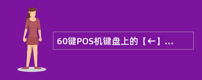 60键POS机键盘上的【←】、【→】、【↑】、【↓】键表示的功能是（）。