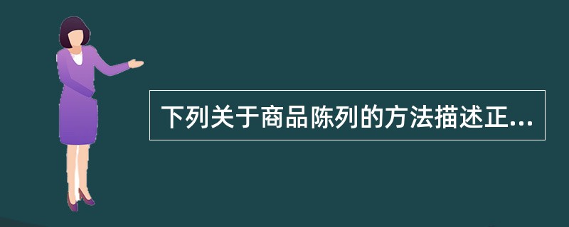 下列关于商品陈列的方法描述正确的是（）。