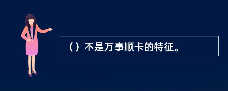 （）不是万事顺卡的特征。