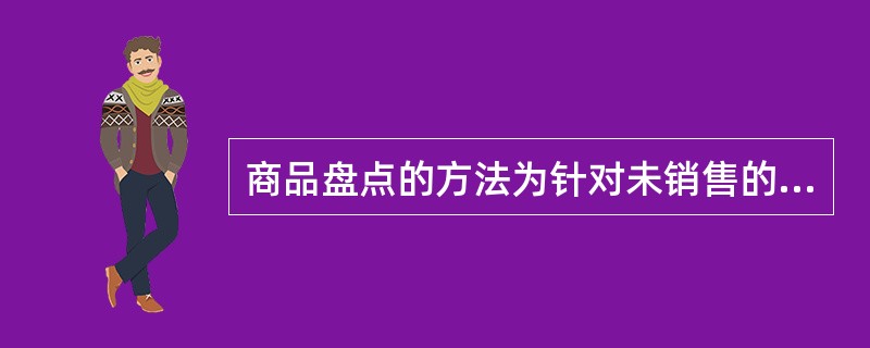 商品盘点的方法为针对未销售的库存商品，进行实地的商品数量清点统计，清点后根据零售价结算店铺所存的库存零售额，作为本次盘点作业的结果。（）