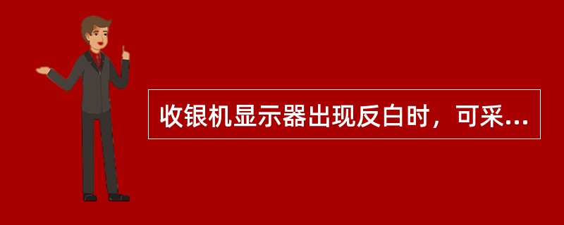 收银机显示器出现反白时，可采取的措施是（）。