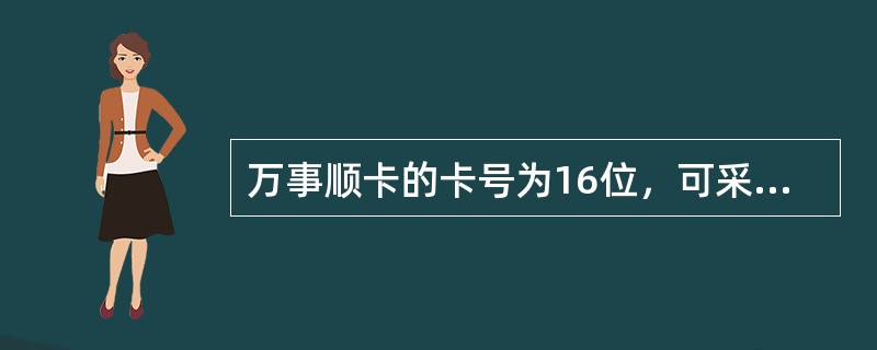 万事顺卡的卡号为16位，可采用凸印、凹印、光刻等方式，卡号前四位与下方四位印刷体数字一致。（）