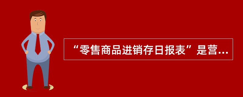 “零售商品进销存日报表”是营业终了必须上报的一张（）表格，它详细地反映了营业组本日的商品进销存情况。