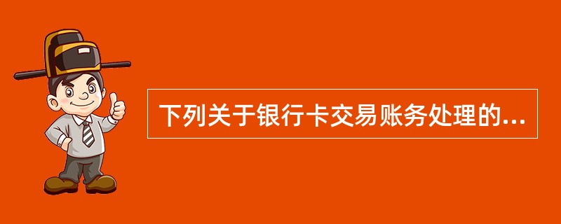 下列关于银行卡交易账务处理的注意事项说法正确的是（）。