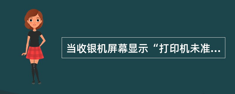 当收银机屏幕显示“打印机未准备好”或“打印机未上纸”时，下列处理方法不正确的是（）。