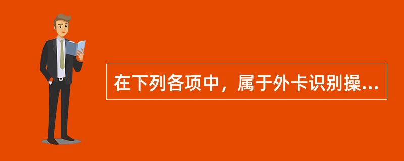 在下列各项中，属于外卡识别操作步骤的是（）。