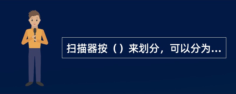 扫描器按（）来划分，可以分为滚筒式扫描器、平板式扫描器、馈纸式扫描器和手持式扫描器。