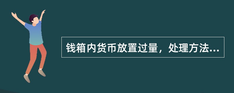 钱箱内货币放置过量，处理方法不正确的是（）。