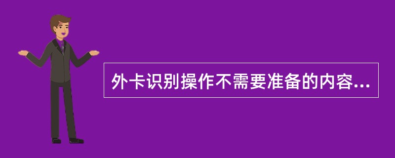 外卡识别操作不需要准备的内容有（）。