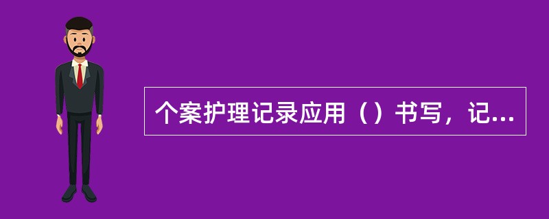 个案护理记录应用（）书写，记录不可以删改。