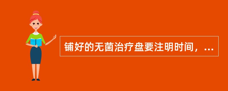铺好的无菌治疗盘要注明时间，有效期为24h。（）