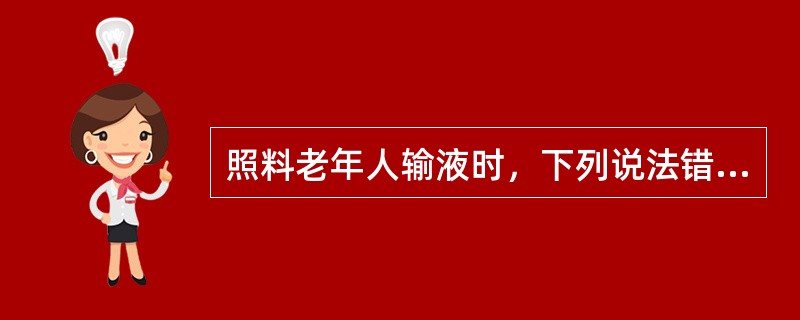 照料老年人输液时，下列说法错误的是（）。