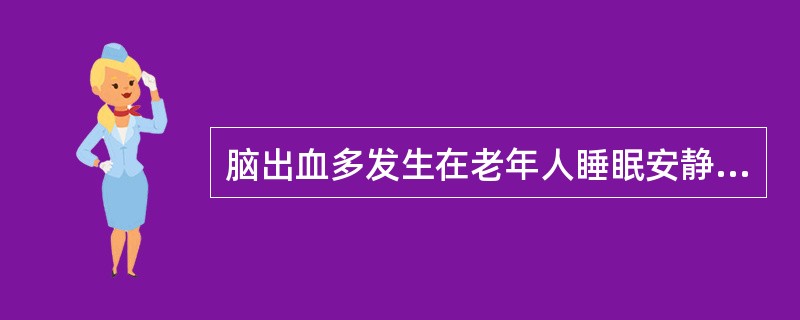 脑出血多发生在老年人睡眠安静时。（）