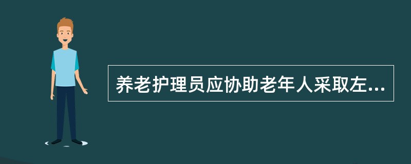 养老护理员应协助老年人采取左侧卧位的睡眠姿势，并及时做好老年人用药记录。（）