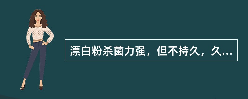 漂白粉杀菌力强，但不持久，久放容易失效，所以应打开瓶盖存放。（）