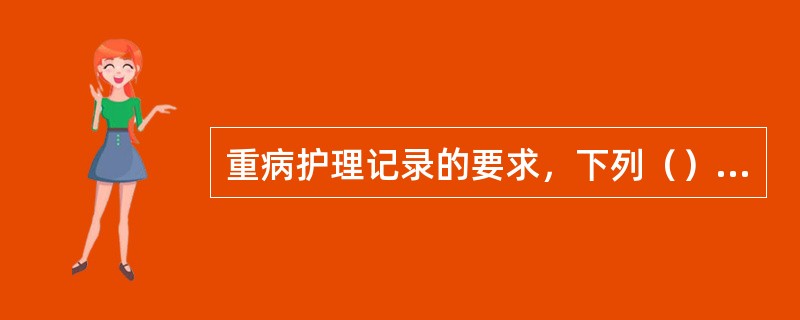 重病护理记录的要求，下列（）不正确。