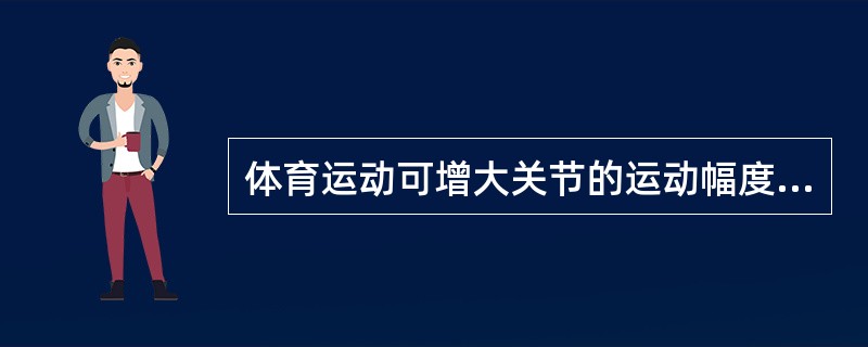 体育运动可增大关节的运动幅度。（）