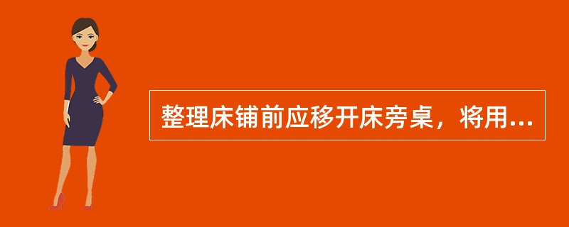 整理床铺前应移开床旁桌，将用物放于椅子上置于床尾。（）