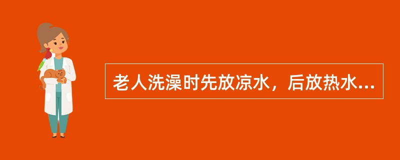 老人洗澡时先放凉水，后放热水，水温不易过高。（）