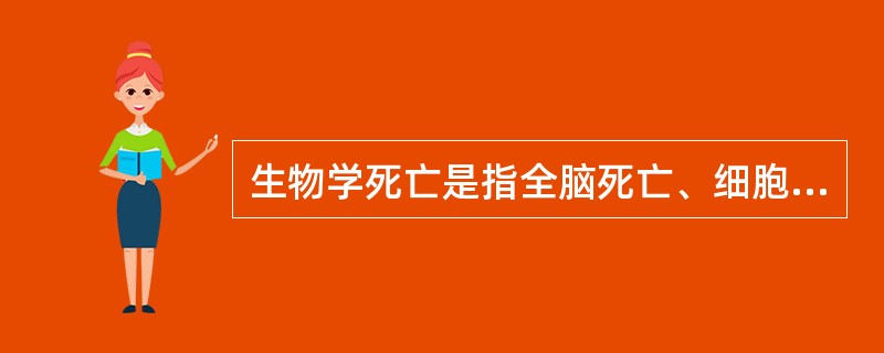 生物学死亡是指全脑死亡、细胞死亡或分子死亡，是死亡过程的最后阶段。（）