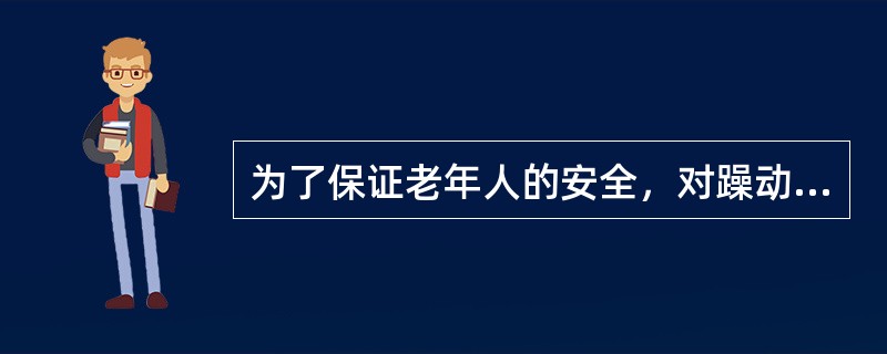 为了保证老年人的安全，对躁动的老年人要尽量用约束带固定其肢体。（）