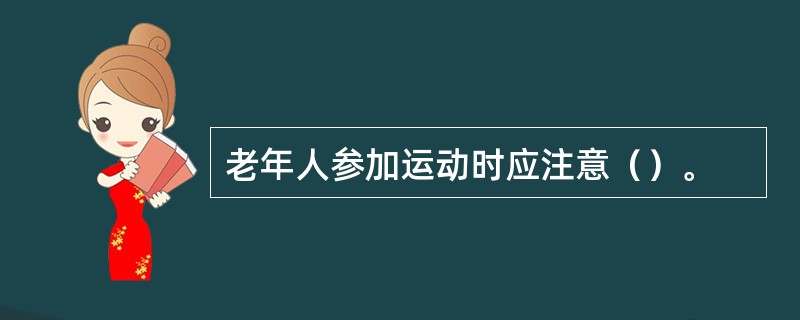 老年人参加运动时应注意（）。