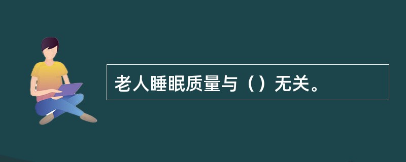 老人睡眠质量与（）无关。