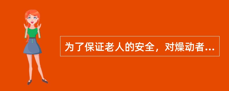 为了保证老人的安全，对燥动者要尽量使用约束带固定其肢体。（）