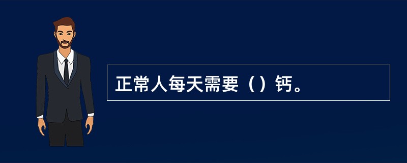 正常人每天需要（）钙。